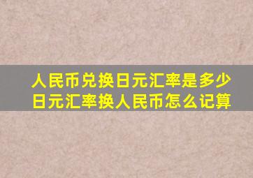 人民币兑换日元汇率是多少日元汇率换人民币怎么记算