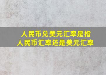 人民币兑美元汇率是指人民币汇率还是美元汇率