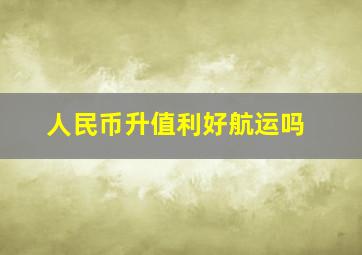 人民币升值利好航运吗