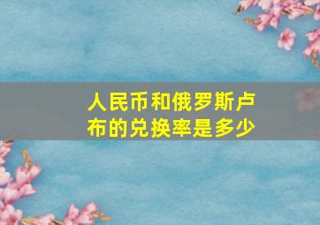 人民币和俄罗斯卢布的兑换率是多少