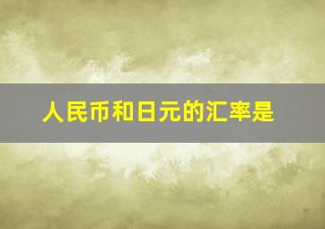 人民币和日元的汇率是