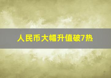 人民币大幅升值破7热