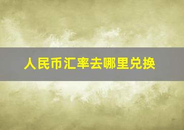 人民币汇率去哪里兑换