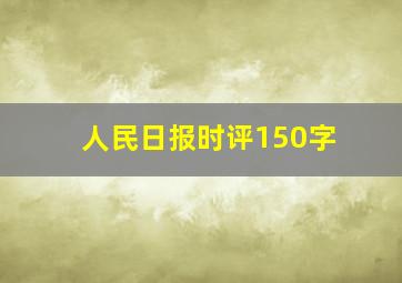 人民日报时评150字