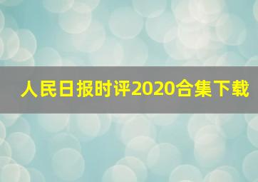 人民日报时评2020合集下载