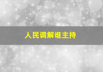 人民调解谁主持