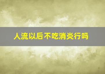 人流以后不吃消炎行吗