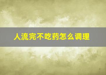 人流完不吃药怎么调理