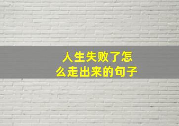 人生失败了怎么走出来的句子