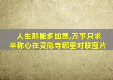 人生那能多如意,万事只求半称心在灵隐寺哪里对联图片