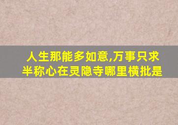 人生那能多如意,万事只求半称心在灵隐寺哪里横批是