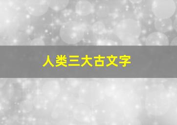 人类三大古文字