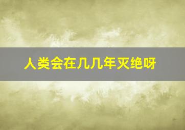 人类会在几几年灭绝呀