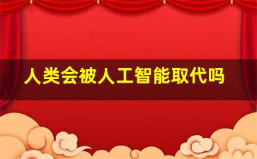 人类会被人工智能取代吗