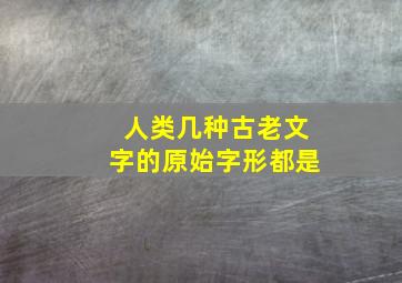 人类几种古老文字的原始字形都是