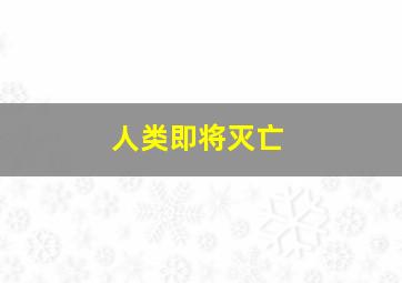 人类即将灭亡