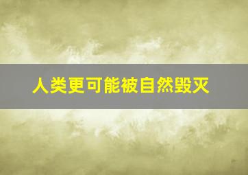 人类更可能被自然毁灭