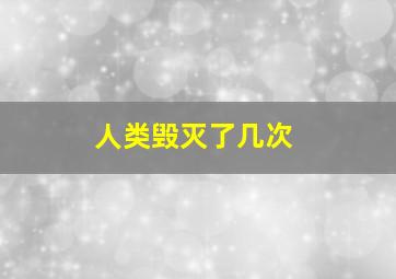 人类毁灭了几次