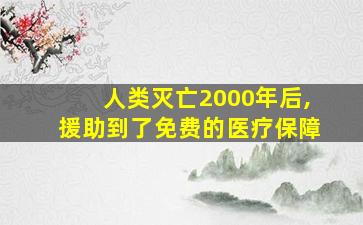 人类灭亡2000年后,援助到了免费的医疗保障