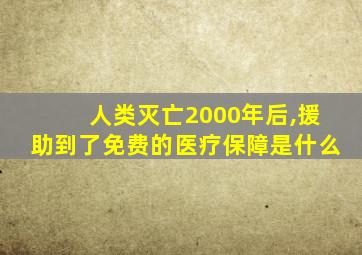 人类灭亡2000年后,援助到了免费的医疗保障是什么