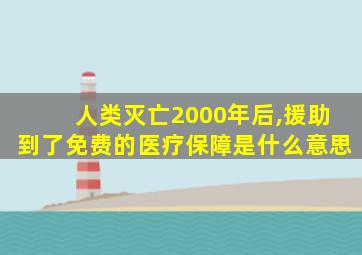 人类灭亡2000年后,援助到了免费的医疗保障是什么意思