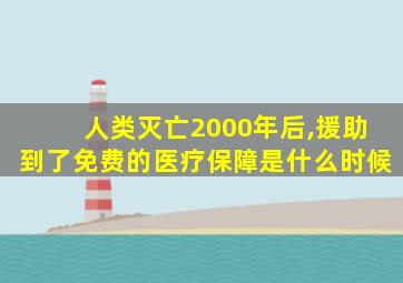 人类灭亡2000年后,援助到了免费的医疗保障是什么时候