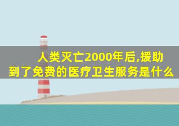 人类灭亡2000年后,援助到了免费的医疗卫生服务是什么