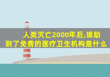 人类灭亡2000年后,援助到了免费的医疗卫生机构是什么