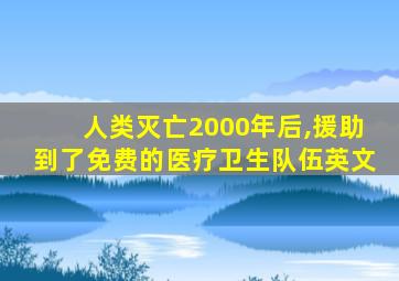 人类灭亡2000年后,援助到了免费的医疗卫生队伍英文