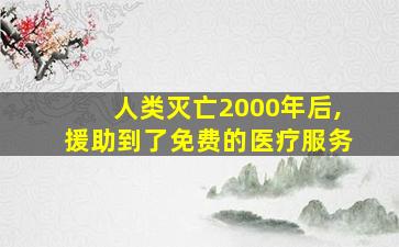 人类灭亡2000年后,援助到了免费的医疗服务