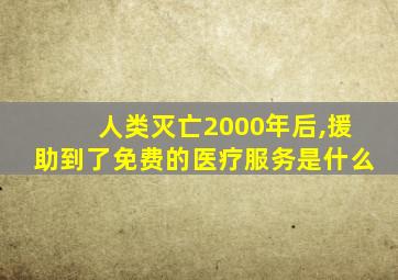 人类灭亡2000年后,援助到了免费的医疗服务是什么