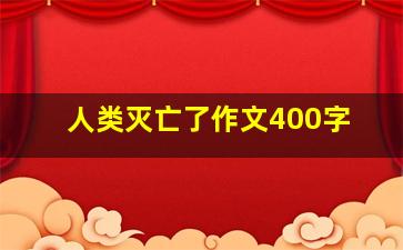 人类灭亡了作文400字