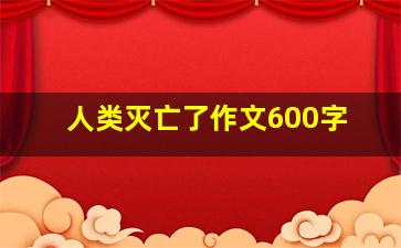 人类灭亡了作文600字