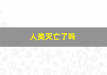 人类灭亡了吗