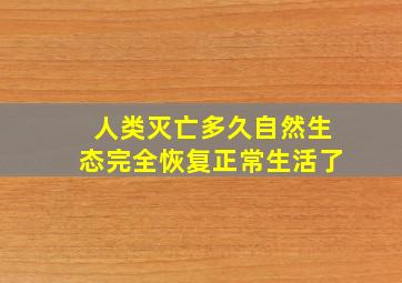 人类灭亡多久自然生态完全恢复正常生活了