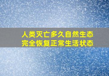 人类灭亡多久自然生态完全恢复正常生活状态