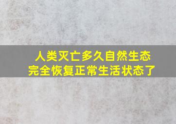 人类灭亡多久自然生态完全恢复正常生活状态了