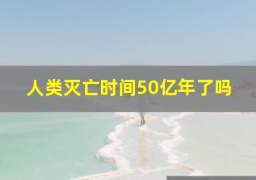 人类灭亡时间50亿年了吗