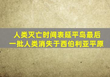 人类灭亡时间表延平岛最后一批人类消失于西伯利亚平原