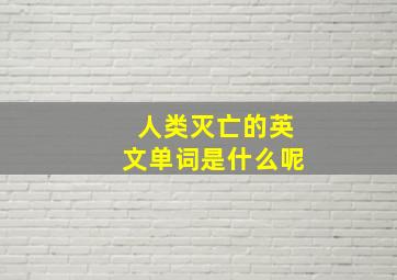 人类灭亡的英文单词是什么呢