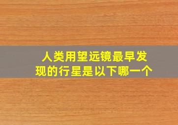 人类用望远镜最早发现的行星是以下哪一个