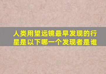 人类用望远镜最早发现的行星是以下哪一个发现者是谁