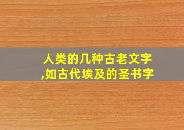 人类的几种古老文字,如古代埃及的圣书字