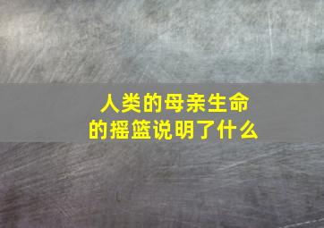 人类的母亲生命的摇篮说明了什么