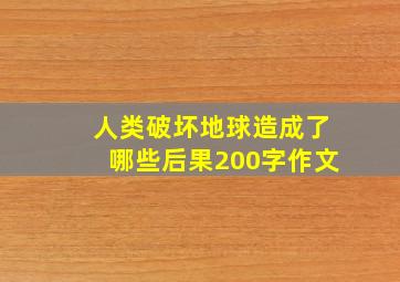 人类破坏地球造成了哪些后果200字作文