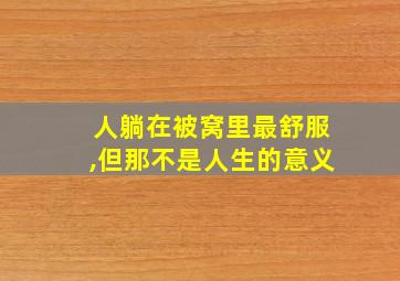 人躺在被窝里最舒服,但那不是人生的意义