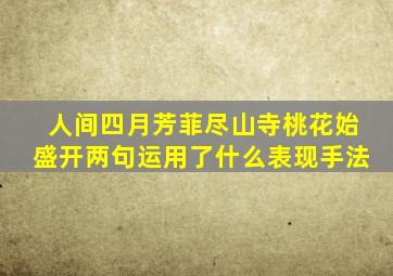 人间四月芳菲尽山寺桃花始盛开两句运用了什么表现手法