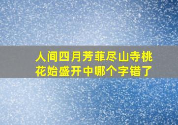 人间四月芳菲尽山寺桃花始盛开中哪个字错了