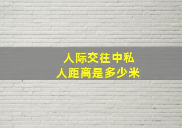 人际交往中私人距离是多少米