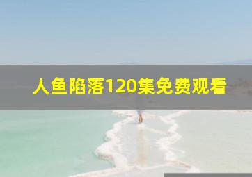 人鱼陷落120集免费观看